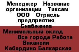 Менеджер › Название организации ­ Тиксам, ООО › Отрасль предприятия ­ Снабжение › Минимальный оклад ­ 150 000 - Все города Работа » Вакансии   . Кабардино-Балкарская респ.